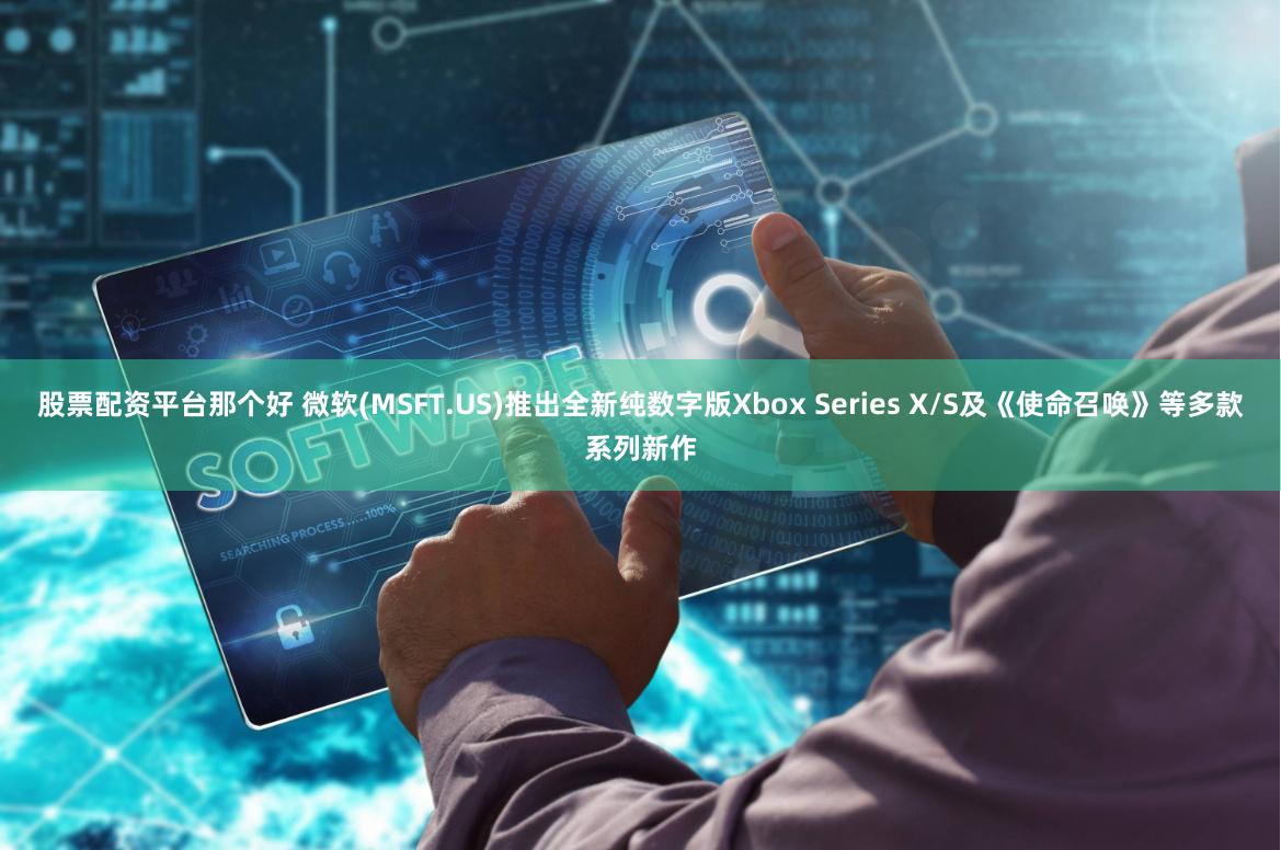 股票配资平台那个好 微软(MSFT.US)推出全新纯数字版Xbox Series X/S及《使命召唤》等多款系列新作