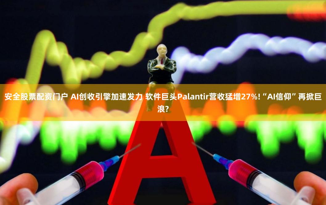 安全股票配资门户 AI创收引擎加速发力 软件巨头Palantir营收猛增27%!“AI信仰”再掀巨浪?