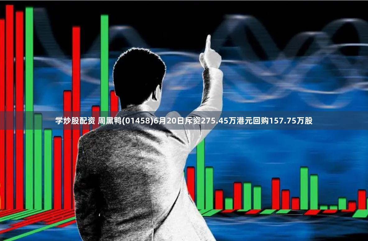 学炒股配资 周黑鸭(01458)6月20日斥资275.45万港元回购157.75万股