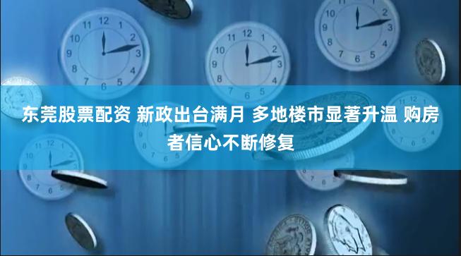 东莞股票配资 新政出台满月 多地楼市显著升温 购房者信心不断修复