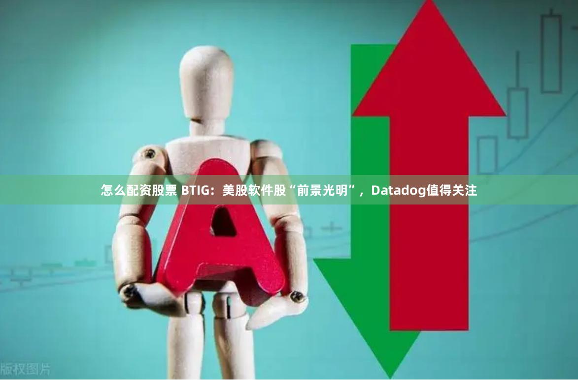 怎么配资股票 BTIG：美股软件股“前景光明”，Datadog值得关注