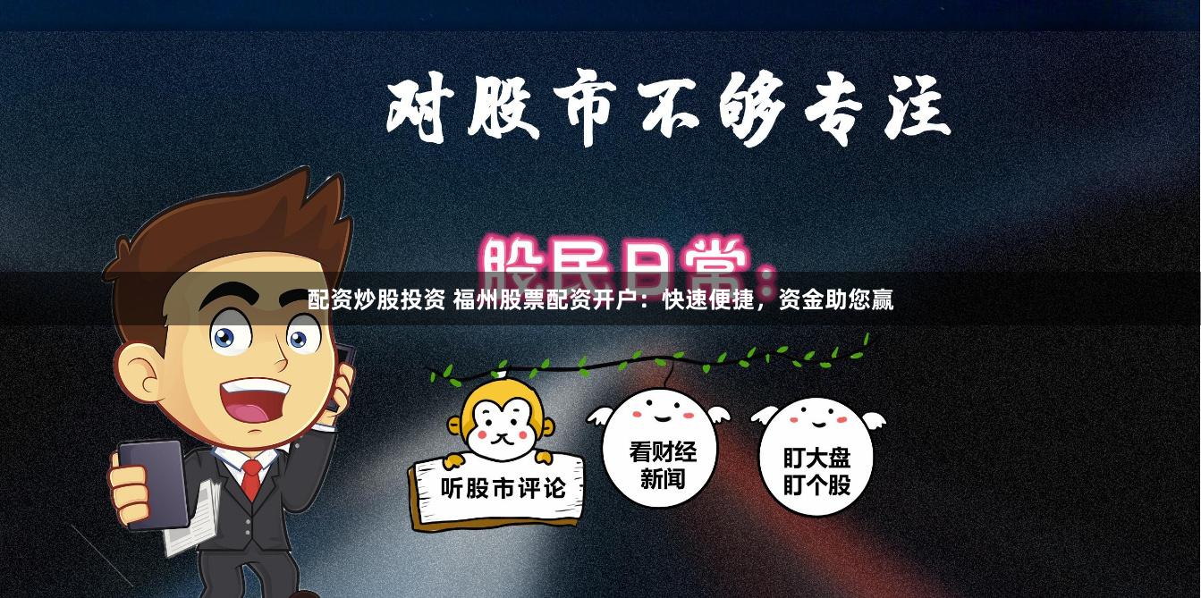 配资炒股投资 福州股票配资开户：快速便捷，资金助您赢