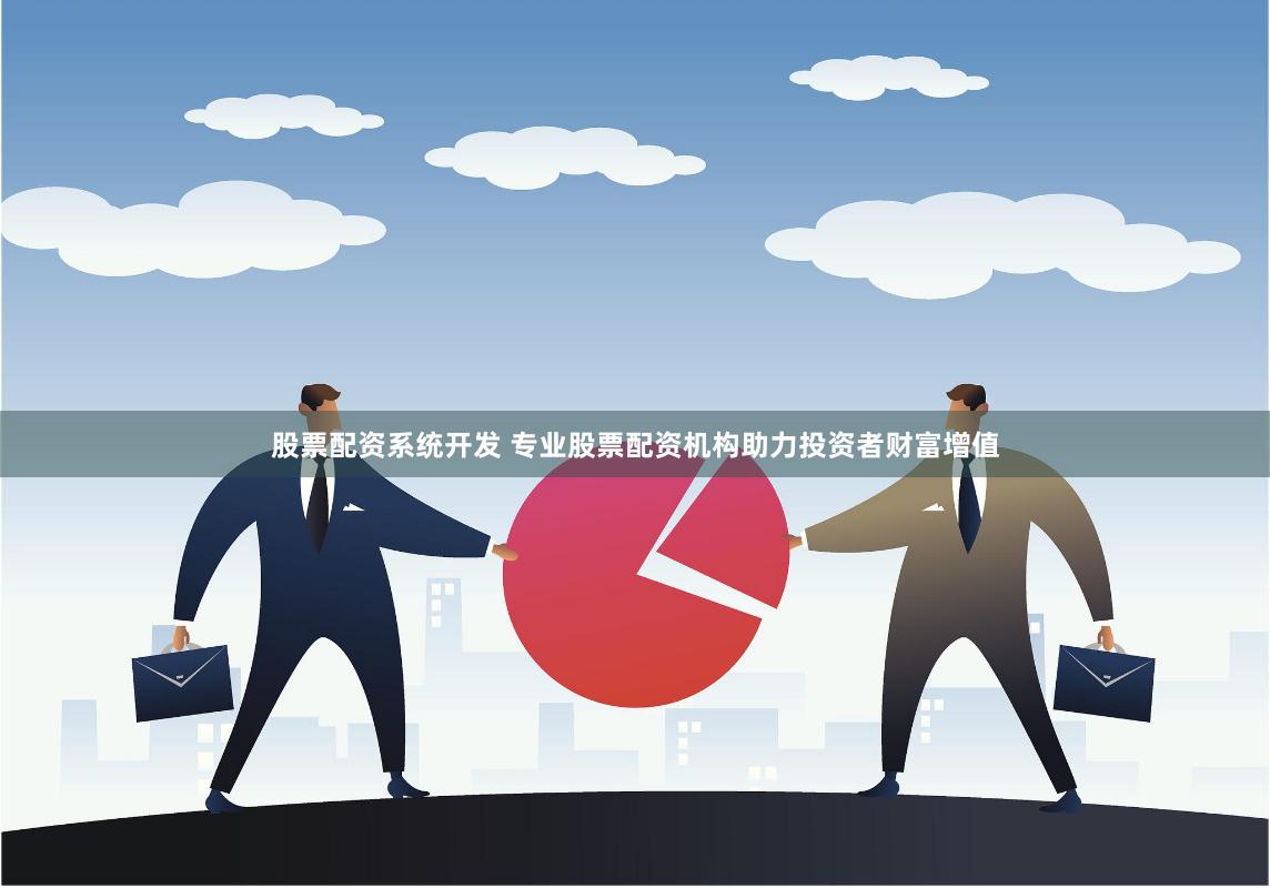 股票配资系统开发 专业股票配资机构助力投资者财富增值