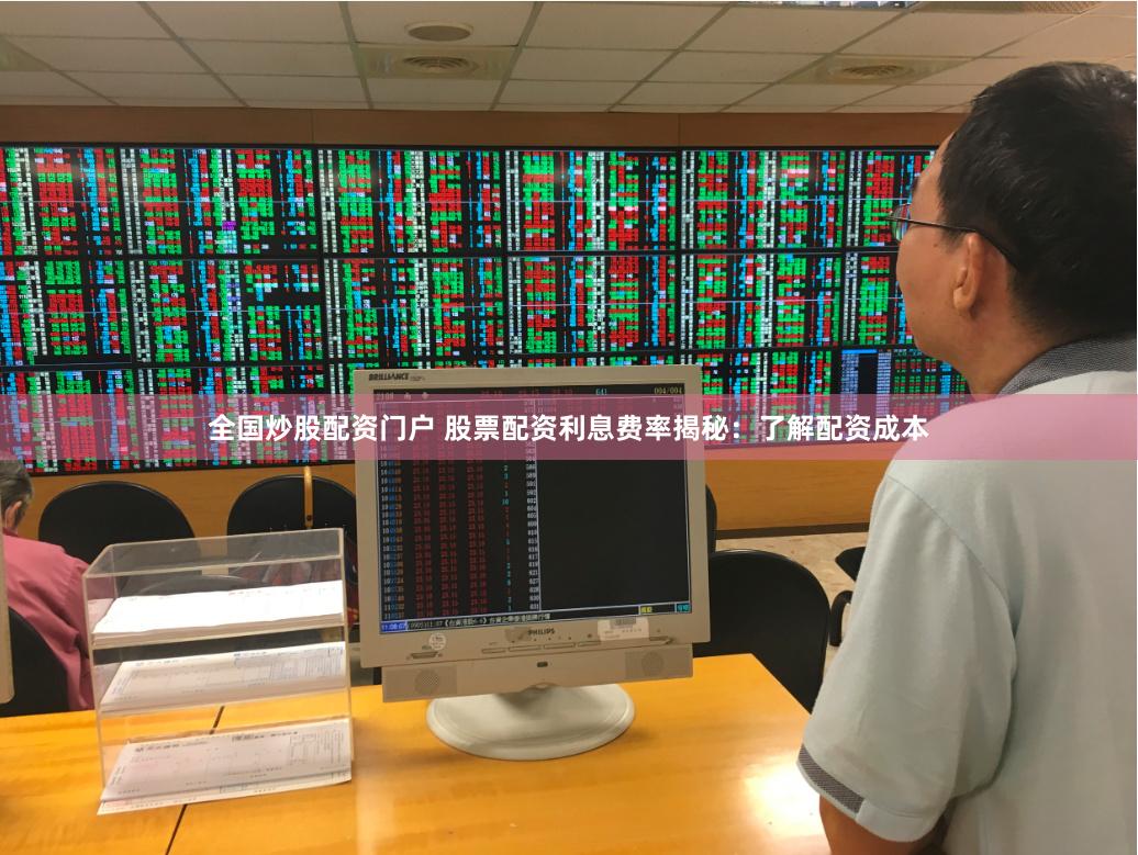 全国炒股配资门户 股票配资利息费率揭秘：了解配资成本