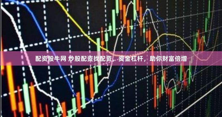 配资股牛网 炒股配资找配资，资金杠杆，助你财富倍增