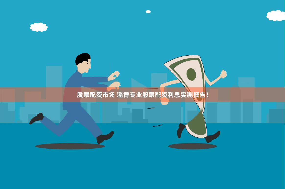股票配资市场 淄博专业股票配资利息实测报告！