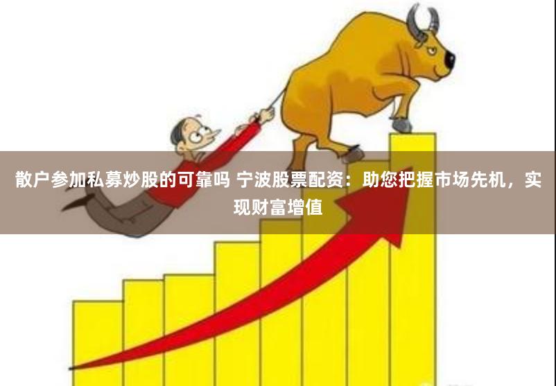 散户参加私募炒股的可靠吗 宁波股票配资：助您把握市场先机，实现财富增值