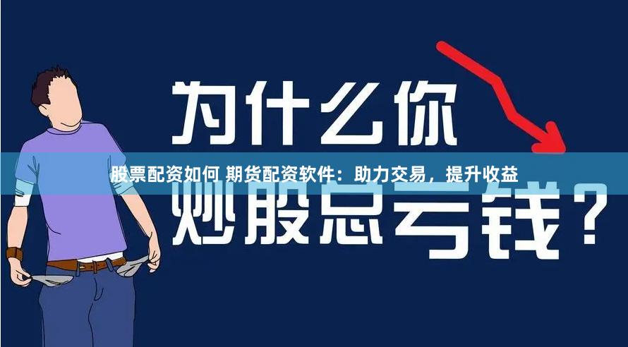 股票配资如何 期货配资软件：助力交易，提升收益