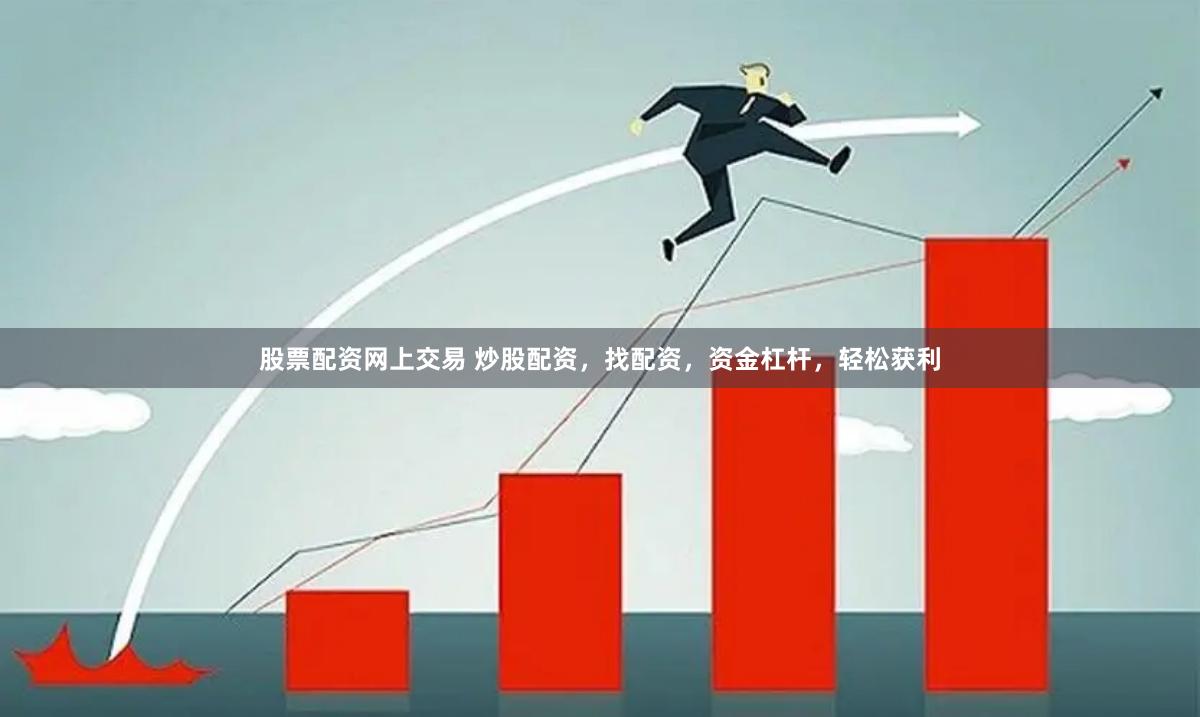 股票配资网上交易 炒股配资，找配资，资金杠杆，轻松获利