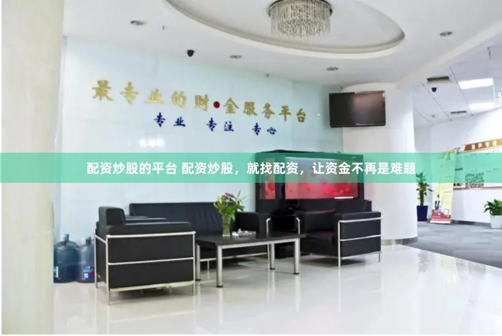 配资炒股的平台 配资炒股，就找配资，让资金不再是难题