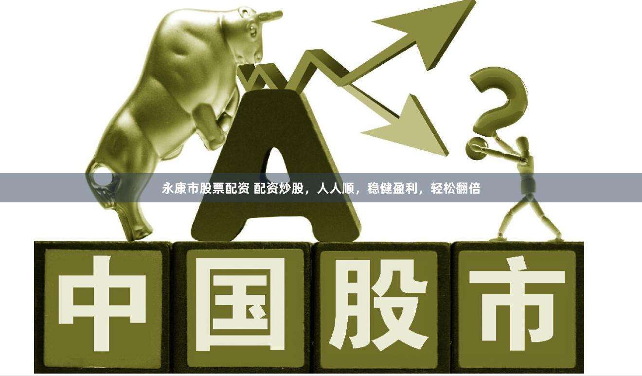 永康市股票配资 配资炒股，人人顺，稳健盈利，轻松翻倍