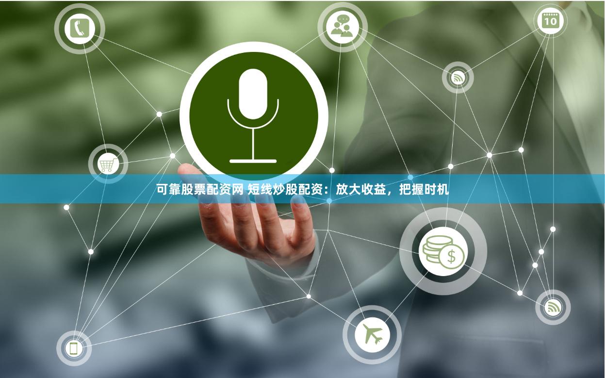 可靠股票配资网 短线炒股配资：放大收益，把握时机