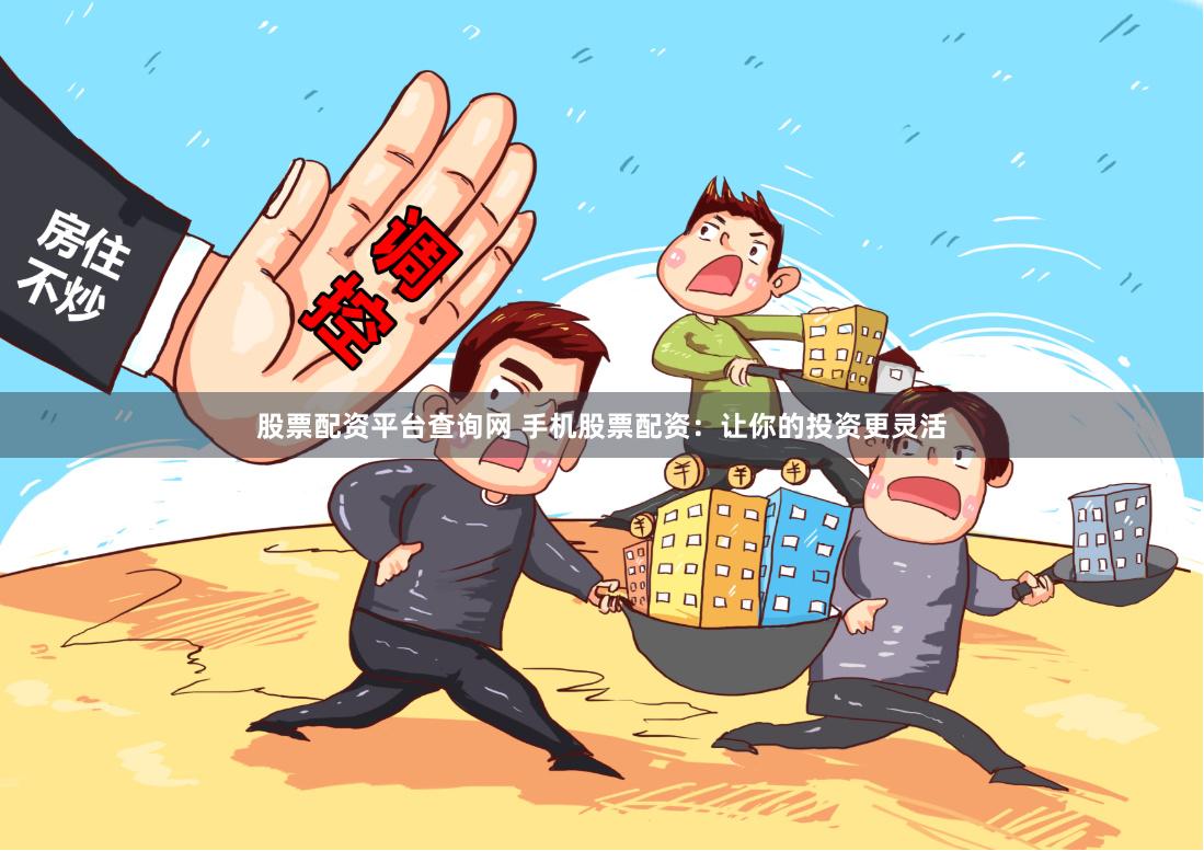 股票配资平台查询网 手机股票配资：让你的投资更灵活