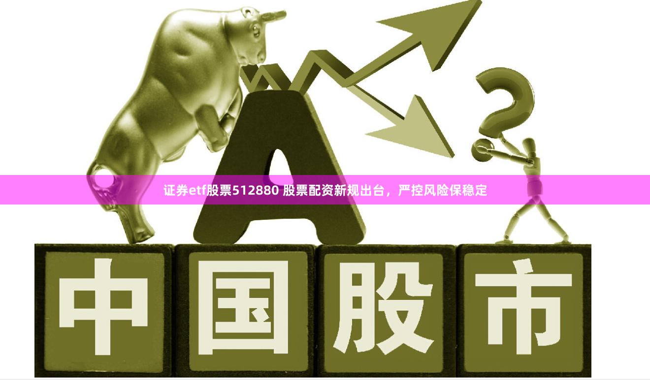 证券etf股票512880 股票配资新规出台，严控风险保稳定