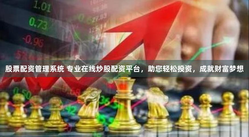 股票配资管理系统 专业在线炒股配资平台，助您轻松投资，成就财富梦想