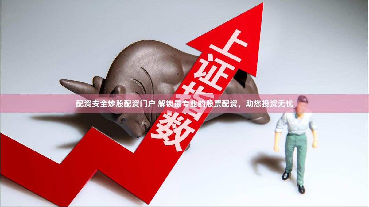 配资安全炒股配资门户 解锁最专业的股票配资，助您投资无忧