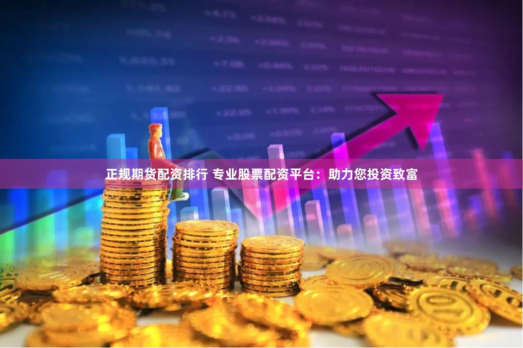 正规期货配资排行 专业股票配资平台：助力您投资致富