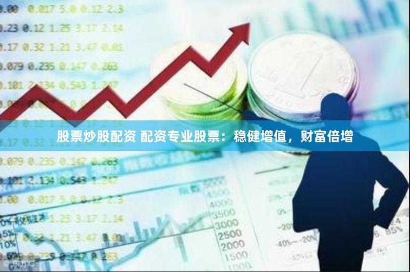 股票炒股配资 配资专业股票：稳健增值，财富倍增